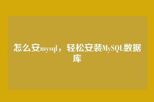怎么安mysql,轻松安装MySQL数据库