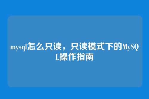 mysql怎么只读,只读模式下的MySQL操作指南