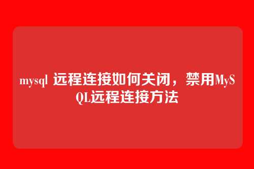 mysql 远程连接如何关闭,禁用MySQL远程连接方法