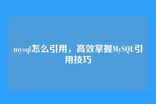 mysql怎么引用,高效掌握MySQL引用技巧