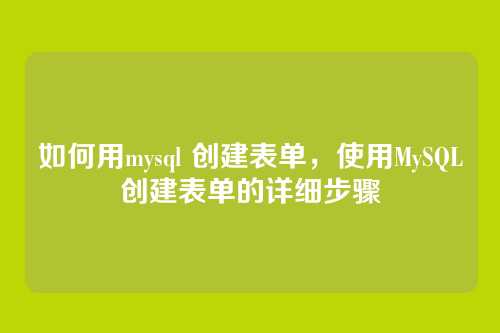 如何用mysql 创建表单，使用MySQL创建表单的详细步骤