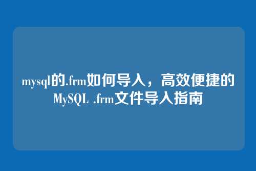 mysql的.frm如何导入,高效便捷的MySQL .frm文件导入指南