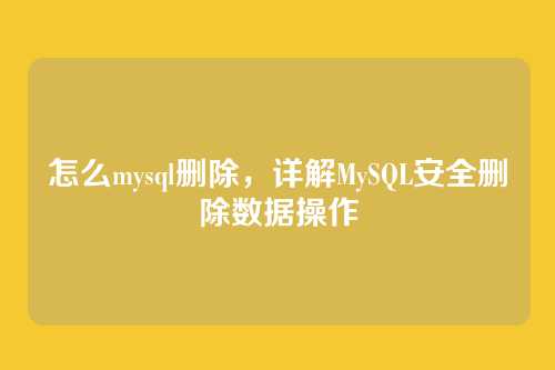 怎么mysql删除,详解MySQL安全删除数据操作