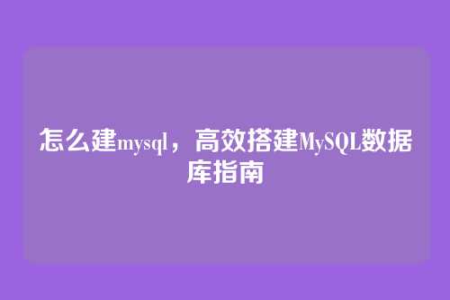 怎么建mysql,高效搭建MySQL数据库指南