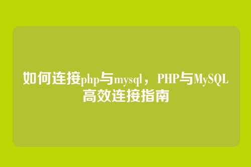 如何连接php与mysql，PHP与MySQL高效连接指南