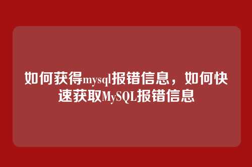 如何获得mysql报错信息,如何快速获取MySQL报错信息