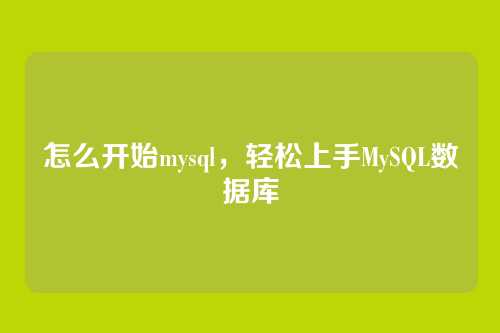 怎么开始mysql,轻松上手MySQL数据库