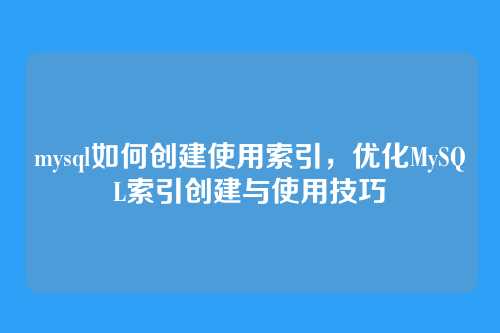 mysql如何创建使用索引,优化MySQL索引创建与使用技巧