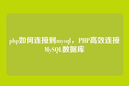 php如何连接到mysql,PHP高效连接MySQL数据库