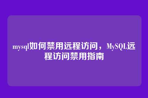 mysql如何禁用远程访问，MySQL远程访问禁用指南