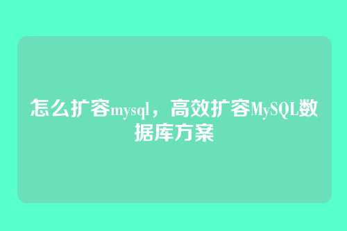 怎么扩容mysql,高效扩容MySQL数据库方案
