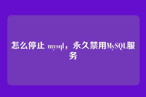 怎么停止 mysql,永久禁用MySQL服务