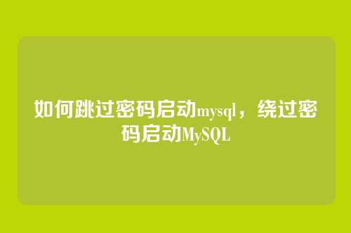 如何跳过密码启动mysql,绕过密码启动MySQL