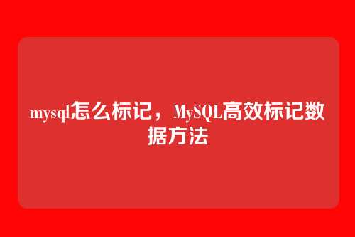 mysql怎么标记,MySQL高效标记数据方法