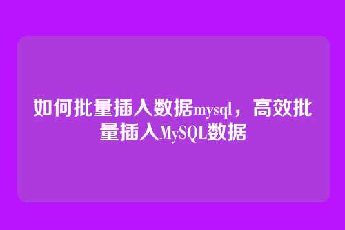 如何批量插入数据mysql,高效批量插入MySQL数据
