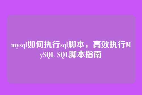 mysql如何执行sql脚本,高效执行MySQL SQL脚本指南