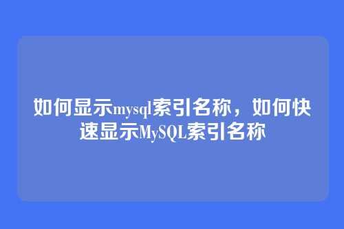 如何显示mysql索引名称,如何快速显示MySQL索引名称