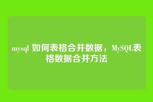 mysql 如何表格合并数据,MySQL表格数据合并方法