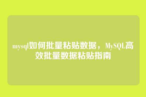 mysql如何批量粘贴数据,MySQL高效批量数据粘贴指南
