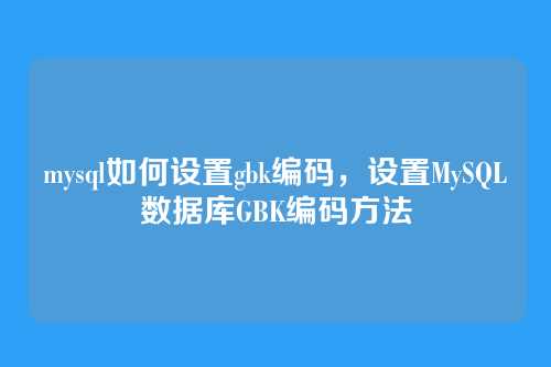 mysql如何设置gbk编码,设置MySQL数据库GBK编码方法