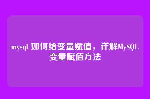 mysql 如何给变量赋值,详解MySQL变量赋值方法