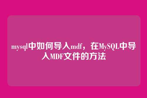 mysql中如何导入mdf,在MySQL中导入MDF文件的方法