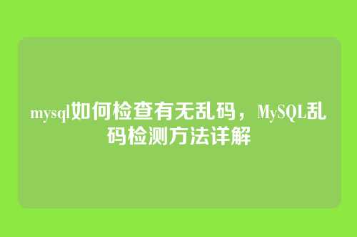 mysql如何检查有无乱码,MySQL乱码检测方法详解