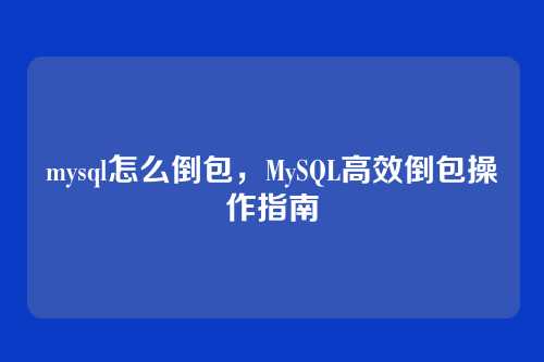 mysql怎么倒包,MySQL高效倒包操作指南