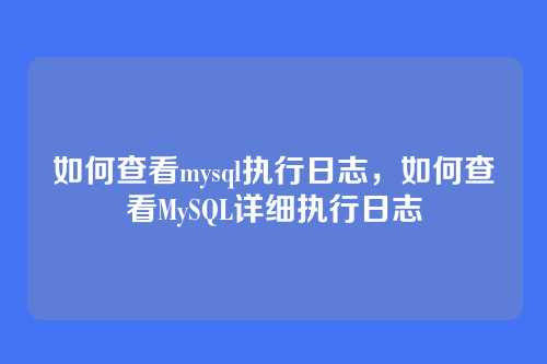 如何查看mysql执行日志,如何查看MySQL详细执行日志