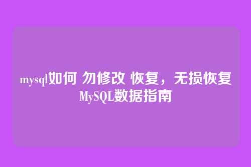 mysql如何 勿修改 恢复,无损恢复MySQL数据指南