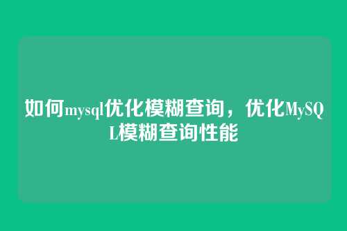 如何mysql优化模糊查询,优化MySQL模糊查询性能