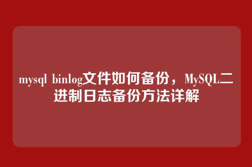 mysql binlog文件如何备份，MySQL二进制日志备份方法详解