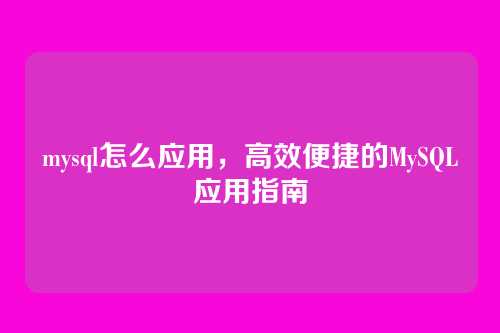 mysql怎么应用，高效便捷的MySQL应用指南