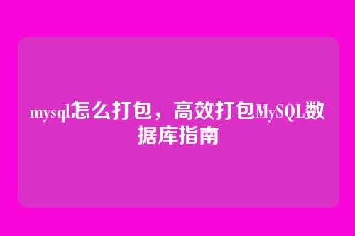 mysql怎么打包，高效打包MySQL数据库指南