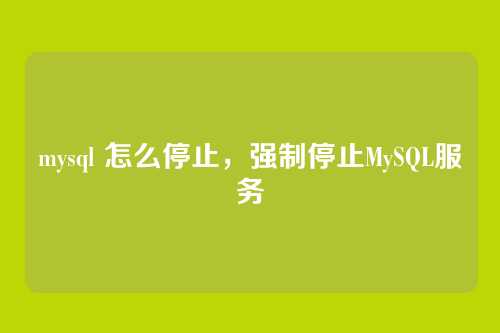 mysql 怎么停止,强制停止MySQL服务