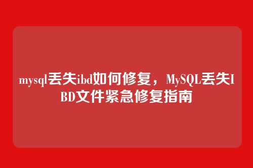 mysql丢失ibd如何修复,MySQL丢失IBD文件紧急修复指南