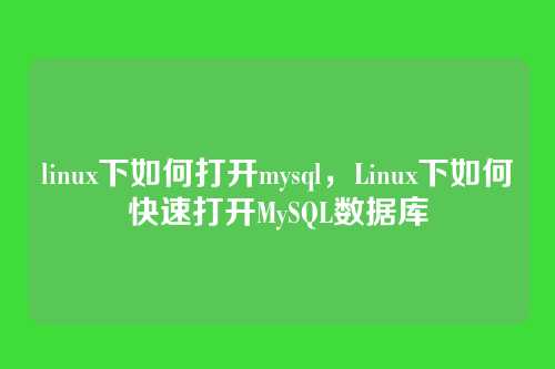 linux下如何打开mysql,Linux下如何快速打开MySQL数据库