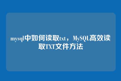 mysql中如何读取txt,MySQL高效读取TXT文件方法