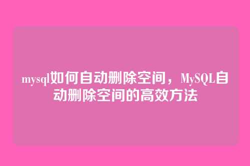 mysql如何自动删除空间，MySQL自动删除空间的高效方法