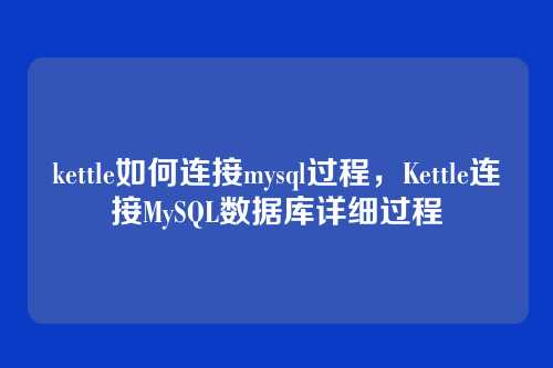 kettle如何连接mysql过程,Kettle连接MySQL数据库详细过程