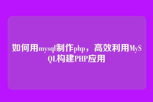 如何用mysql制作php，高效利用MySQL构建PHP应用