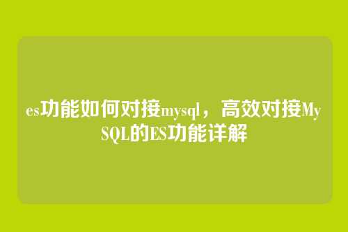 es功能如何对接mysql,高效对接MySQL的ES功能详解