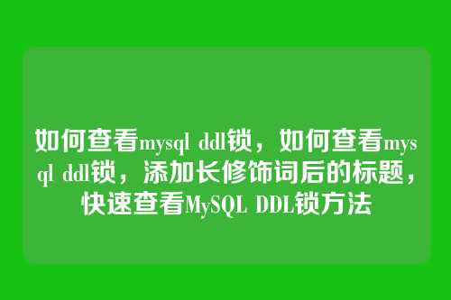 如何查看mysql ddl锁，如何查看mysql ddl锁，添加长修饰词后的标题，快速查看MySQL DDL锁方法