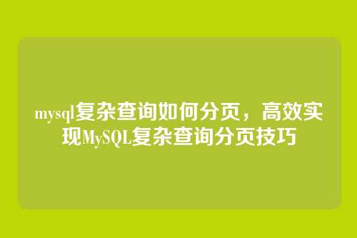 mysql复杂查询如何分页,高效实现MySQL复杂查询分页技巧