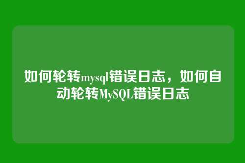 如何轮转mysql错误日志，如何自动轮转MySQL错误日志