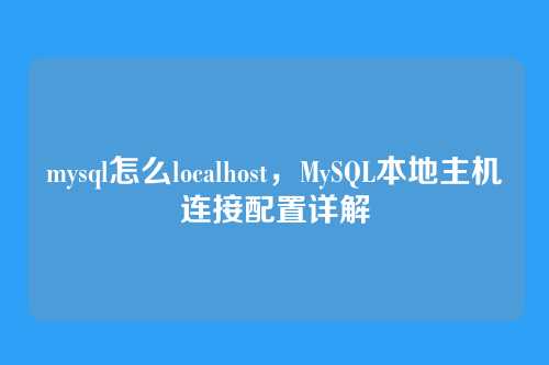 mysql怎么localhost,MySQL本地主机连接配置详解