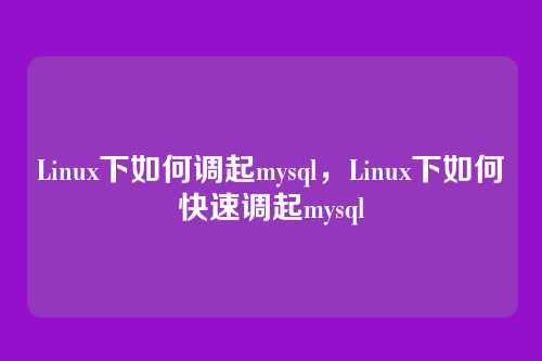 Linux下如何调起mysql，Linux下如何快速调起mysql