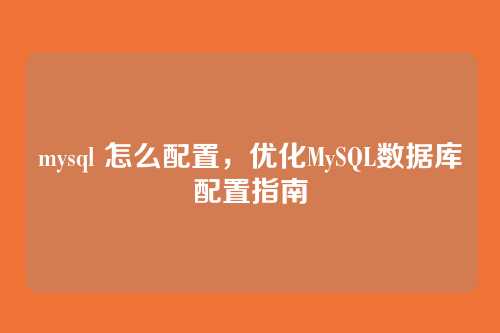 mysql 怎么配置,优化MySQL数据库配置指南