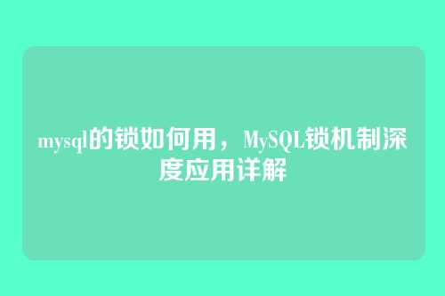 mysql的锁如何用,MySQL锁机制深度应用详解