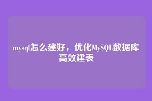 mysql怎么建好,优化MySQL数据库高效建表